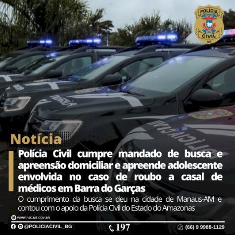 Polícia Civil de Mato Grosso, Polícia Civil de Amazonas, cumpriram mandado de busca e apreensão domiciliar e apreendeu a adolescente envolvida no caso de roubo do casal de médicos em Barra do Garças.