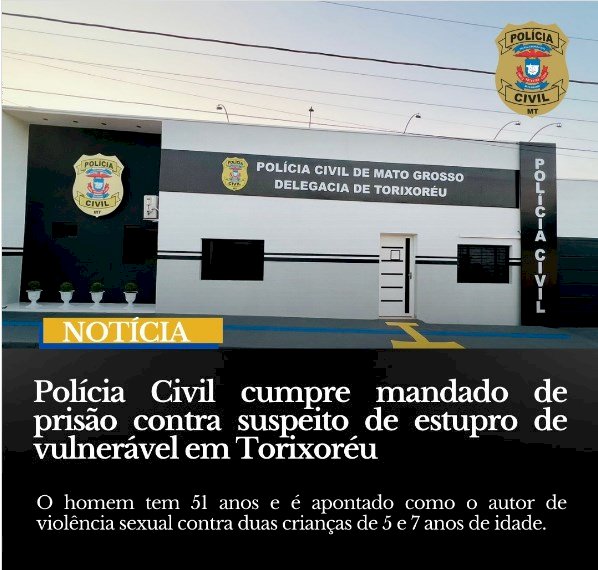 A Polícia Civil Delegacia de Torixoréu, cumpriu nesta manhã um mandado de prisão preventiva  contra  acusado de estupro de vulnerável de 02 crianças