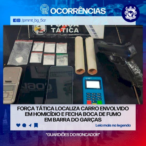 FORÇA TÁTICA LOCALIZA CARRO ENVOLVIDO EM HOMICÍDIO E FECHA BOCA DE FUMO EM BARRA DO GARÇAS